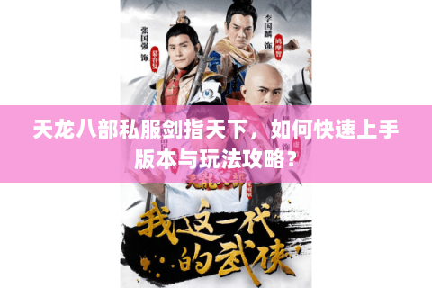 天龙八部私服剑指天下，如何快速上手版本与玩法攻略？