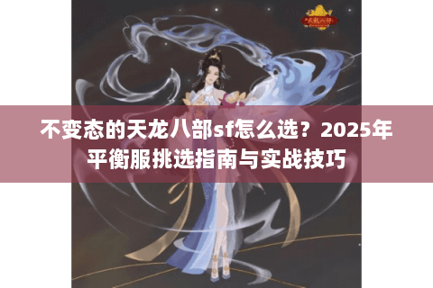 不变态的天龙八部sf怎么选？2025年平衡服挑选指南与实战技巧