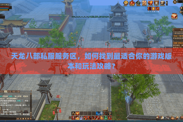 天龙八部私服服务区，如何找到最适合你的游戏版本和玩法攻略？