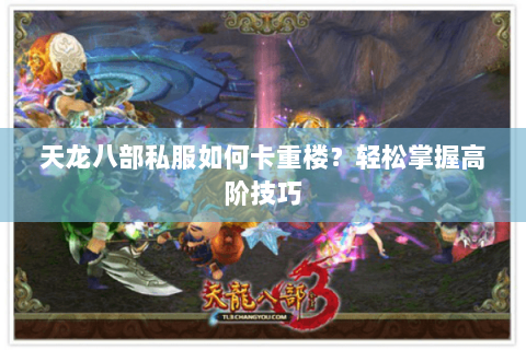 天龙八部私服如何卡重楼？轻松掌握高阶技巧