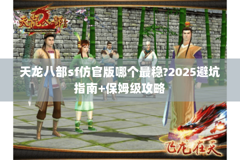 天龙八部sf仿官版哪个最稳?2025避坑指南+保姆级攻略