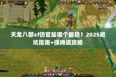 天龙八部sf仿官版哪个最稳？2025避坑指南+保姆级攻略