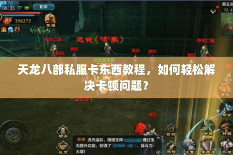 天龙八部私服卡东西教程，如何轻松解决卡顿问题？