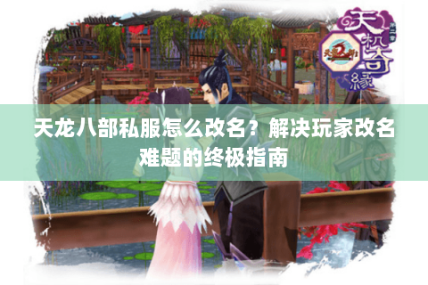 天龙八部私服怎么改名？解决玩家改名难题的终极指南