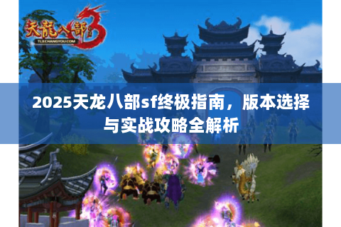 2025天龙八部sf终极指南，版本选择与实战攻略全解析