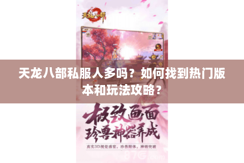 天龙八部私服人多吗?如何找到热门版本和玩法攻略? 天龙八部私服人多吗?如何找到热门版本和玩法攻略?