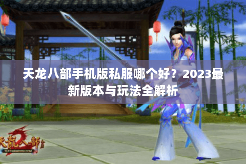 天龙八部手机版私服哪个好？2023最新版本与玩法全解析