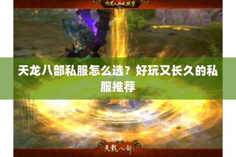 天龙八部私服怎么选？好玩又长久的私服推荐