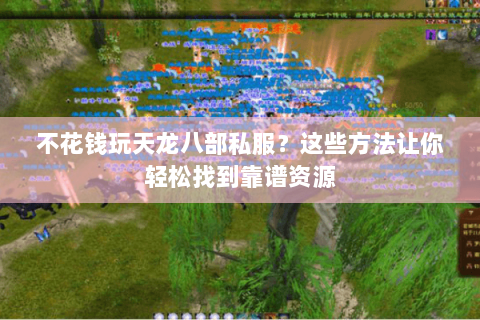不花钱玩天龙八部私服？这些方法让你轻松找到靠谱资源
