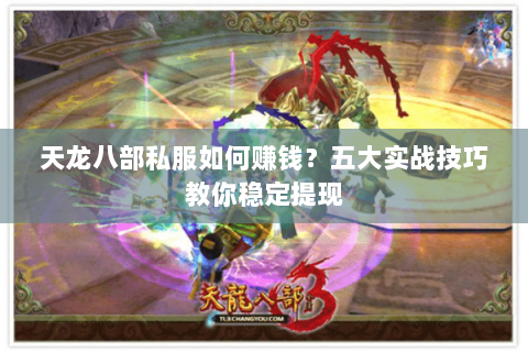 天龙八部私服如何赚钱？五大实战技巧教你稳定提现