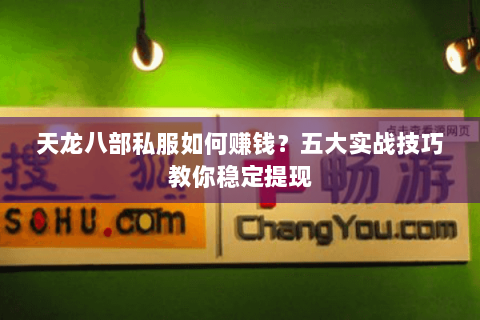 天龙八部私服如何赚钱？五大实战技巧教你稳定提现