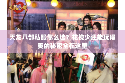 天龙八部私服怎么选？花钱少还能玩得爽的秘密全在这里