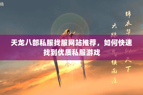 天龙八部私服找服网站推荐，如何快速找到优质私服游戏