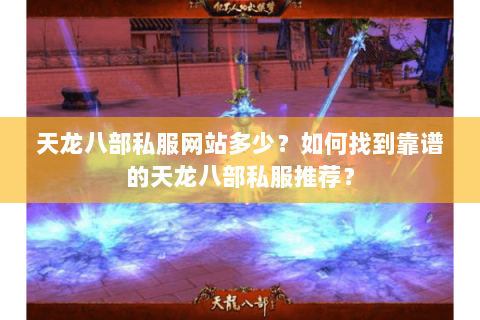 天龙八部私服网站多少？如何找到靠谱的天龙八部私服推荐？