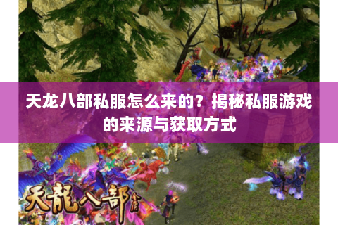 天龙八部私服怎么来的？揭秘私服游戏的来源与获取方式