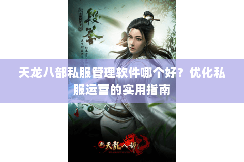 天龙八部私服管理软件哪个好？优化私服运营的实用指南
