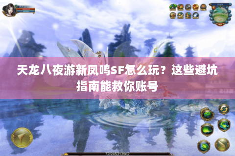 天龙八夜游新凤鸣SF怎么玩？这些避坑指南能救你账号