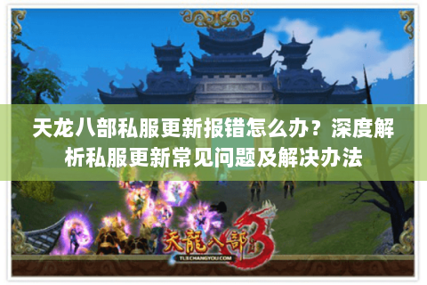 天龙八部私服更新报错怎么办？深度解析私服更新常见问题及解决办法