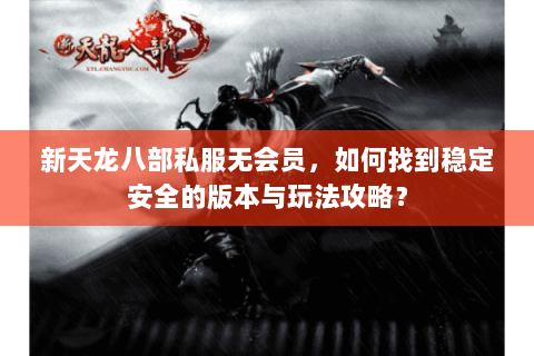 新天龙八部私服无会员，如何找到稳定安全的版本与玩法攻略？