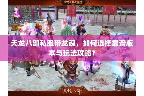 天龙八部私服带龙魂，如何选择靠谱版本与玩法攻略？