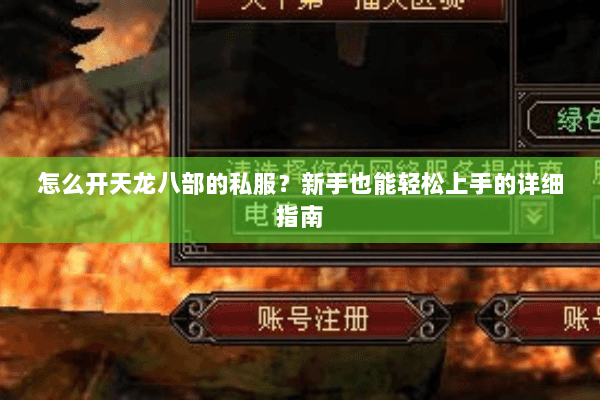 怎么开天龙八部的私服？新手也能轻松上手的详细指南