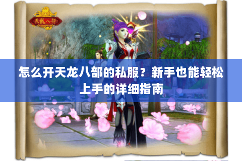 怎么开天龙八部的私服？新手也能轻松上手的详细指南