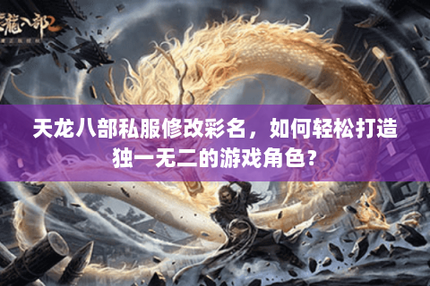 天龙八部私服修改彩名，如何轻松打造独一无二的游戏角色？