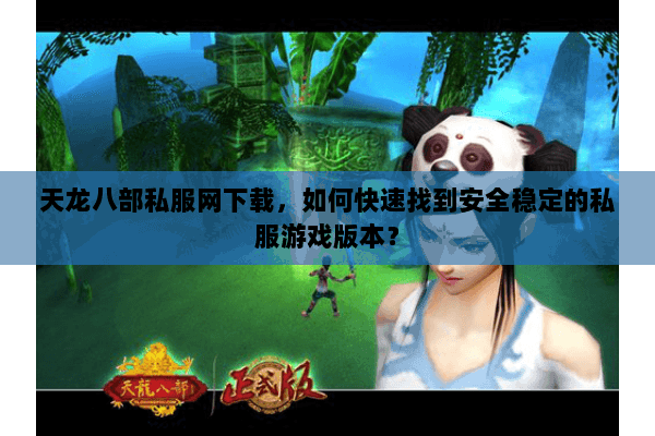 天龙八部私服网下载，如何快速找到安全稳定的私服游戏版本？