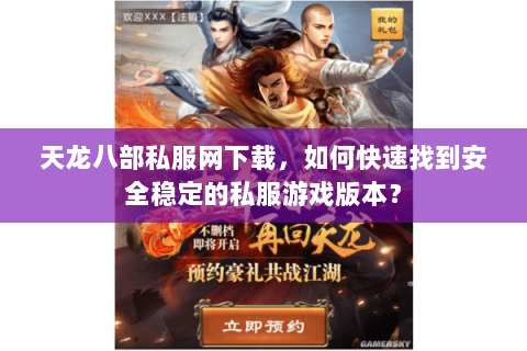 天龙八部私服网下载，如何快速找到安全稳定的私服游戏版本？