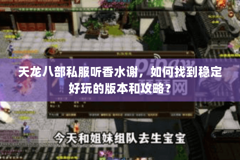 天龙八部私服听香水谢，如何找到稳定好玩的版本和攻略？