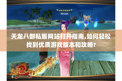 天龙八部私服网站打开指南,如何轻松找到优质游戏版本和攻略?