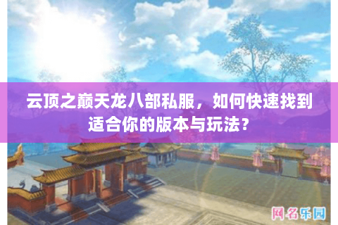云顶之巅天龙八部私服，如何快速找到适合你的版本与玩法？