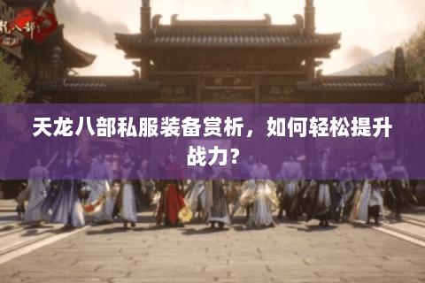 天龙八部私服装备赏析，如何轻松提升战力？