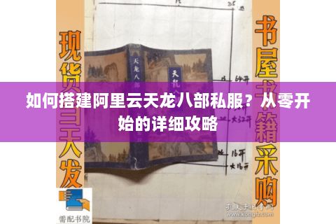 如何搭建阿里云天龙八部私服？从零开始的详细攻略