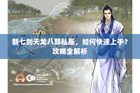新七剑天龙八部私服，如何快速上手？攻略全解析
