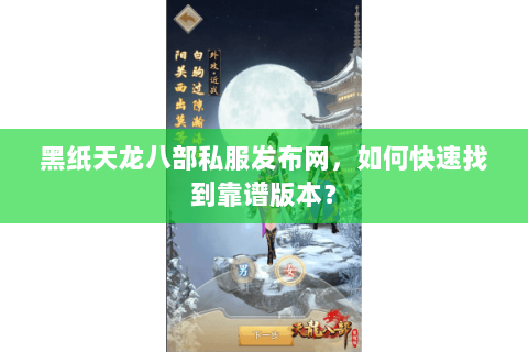 黑纸天龙八部私服发布网，如何快速找到靠谱版本？