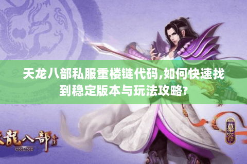 天龙八部私服重楼链代码，如何快速找到稳定版本与玩法攻略？