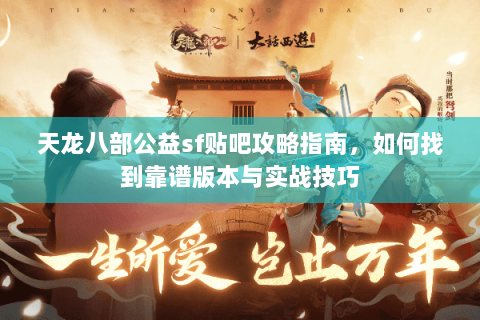 天龙八部公益sf贴吧攻略指南，如何找到靠谱版本与实战技巧