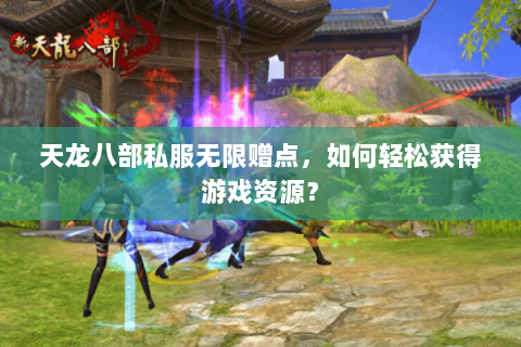 天龙八部私服无限赠点，如何轻松获得游戏资源？