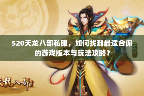 520天龙八部私服，如何找到最适合你的游戏版本与玩法攻略？