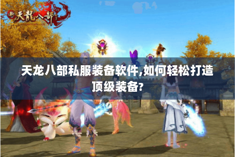 天龙八部私服装备软件,如何轻松打造顶级装备?