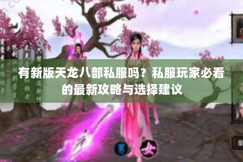 有新版天龙八部私服吗？私服玩家必看的最新攻略与选择建议