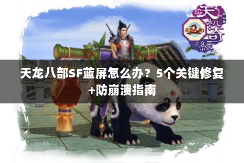 天龙八部SF蓝屏怎么办？5个关键修复+防崩溃指南