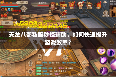 天龙八部私服秒怪辅助，如何快速提升游戏效率？