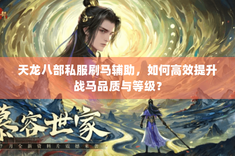 天龙八部私服刷马辅助，如何高效提升战马品质与等级？