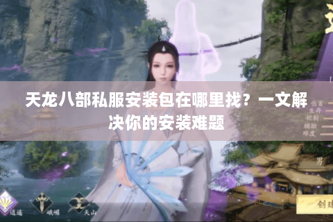 天龙八部私服安装包在哪里找？一文解决你的安装难题