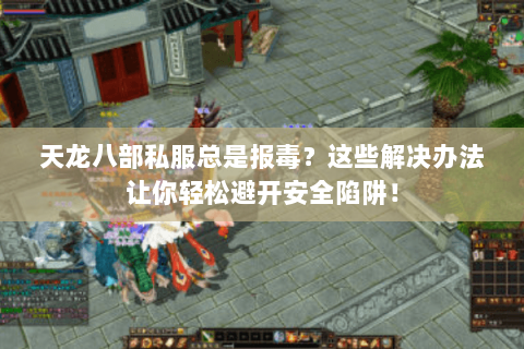 天龙八部私服总是报毒？这些解决办法让你轻松避开安全陷阱！