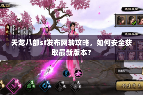 天龙八部sf发布网转攻略，如何安全获取最新版本？