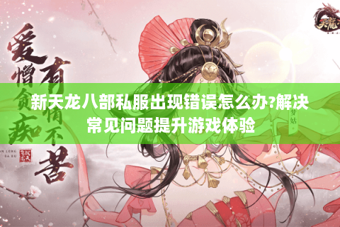 新天龙八部私服出现错误怎么办？解决常见问题提升游戏体验