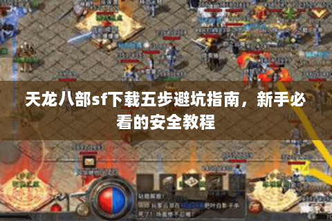 天龙八部sf下载五步避坑指南，新手必看的安全教程